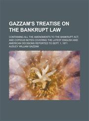 Gazzam's Treatise on the Bankrupt Law; Containing All the Amendments to the Bankrupt Act, and Copious Notes Covering the Latest English and American Decisions Reported to Sept. 1, 1871,1230002421,9781230002422