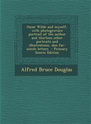 Oscar Wilde and myself, with photogravure portrait of the author and thirteen other portraits and illustrations, also fac-simile letters  - Primary Source Edition,1295231840,9781295231843