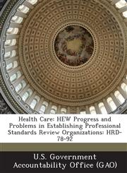 Health Care Hew Progress and Problems in Establishing Professional Standards Review Organizations: Hrd-78-92,1289103046,9781289103040