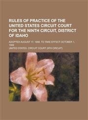 Rules of Practice of the United States Circuit Court for the Ninth Circuit, District of Idaho; Adopted August 17, 1908, to Take Effect October 1, 1908,1458963357,9781458963352