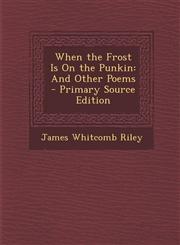 When the Frost Is on the Punkin And Other Poems - Primary Source Edition,128760689X,9781287606895