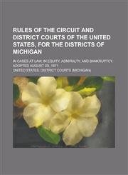 Rules of the Circuit and District Courts of the United States, for the Districts of Michigan; In Cases at Law, in Equity, Admiralty, and Bankruptcy. Adopted August 2d, 1871,1236906179,9781236906175