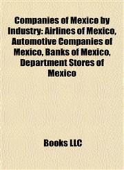 Companies of Mexico by Industry Airlines of Mexico, Automotive Companies of Mexico, Banks of Mexico, Department Stores of Mexico,1157806325,9781157806325