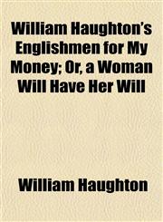 William Haughton's Englishmen for My Money; Or, a Woman Will Have Her Will,1151262498,9781151262493