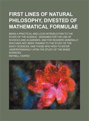 First lines of natural philosophy, divested of mathematical formulae; being a practical and lucid introduction to the study of the science  designed for the use of schools and academies, and for readers generally who have not been trained to the study of,1130814297,9781130814293