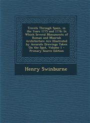 Travels Through Spain, in the Years 1775 and 1776 In Which Several Monuments of Roman and Moorish Architecture Are Illustrated by Accurate Drawings Taken On the Spot, Volume 1 - Primary Source Edition,1294927914,9781294927914