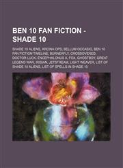 Ben 10 Fan Fiction - Shade 10 Shade 10 Aliens, Arcina Ops, Bellum Occasio, Ben 10 Fan Fiction Timeline, Burnerfly, CrossOvered, Doctor Luck, Encephalonus X, Fox, Ghostboy, Great Legend War, Irisian, Jetstream, Light Weaver, List of Shade 10 Aliens, List,1234844737,9781234844738