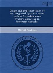 Design and Implementation of an Integrated Dynamic Vision System for Autonomous Systems Operating in Uncertain Domains.,1243705760,9781243705761
