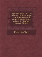 Epistemology; Or, the Theory of Knowledge An Introduction to General Metaphysics, Volume 1 - Primary Source Edition,1295503433,9781295503438