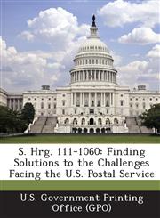 S. Hrg. 111-1060 Finding Solutions to the Challenges Facing the U.S. Postal Service,1289375313,9781289375317