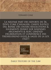 La neufme part des reports de Sr. Edvv. Coke Chiualier, chiefe Iustice del Banke des diuers resolutions & iugements donez sur solennes arguments & auec gra[n]d deliberation et conference des tresreuerend iuges & sages de la ley. (1627),1171348479,9781171348474