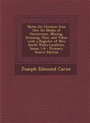 Notes On Chromic Iron Ore Its Modes of Occurrence, Mining, Dressing, Uses, and Value; with a Register of New South Wales Localities, Issues 1-6 - Primary Source Edition,1293240990,9781293240991