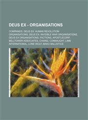 Deus Ex - Organisations Companies, Deus Ex: Human Revolution organisations, Deus Ex: Invisible War organisations, Deus Ex organisations, Factions, ApostleCorp, Belltower Associates, Chiang, Connaught, LIMB International, Lone Wolf, Mako Ballistics, Milit,1234827905,9781234827908