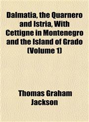 Dalmatia, the Quarnero and Istria, With Cettigne in Montenegro and the Island of Grado (Volume 1),1154676528,9781154676525