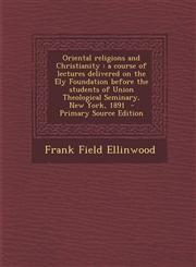 Oriental Religions and Christianity A Course of Lectures Delivered on the Ely Foundation Before the Students of Union Theological Seminary, New York,,1287630146,9781287630142
