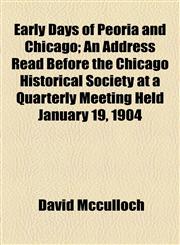 Early Days of Peoria and Chicago; An Address Read Before the Chicago Historical Society at a Quarterly Meeting Held January 19, 1904,115456438X,9781154564389