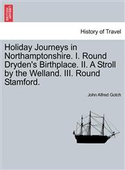 Holiday Journeys in Northamptonshire. I. Round Dryden's Birthplace. II. A Stroll by the Welland. III. Round Stamford.,1241348898,9781241348892
