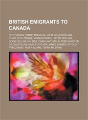 British emigrants to Canada Roy Farran, Tommy Douglas, John de Chastelain, Charles W. Fisher, Morris Cohen, Lister Sinclair, Doug Collins,123459305X,9781234593056