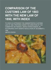 Comparison of the Customs Law of 1883 with the New Law of 1890, with Index; To Which Is Appended the Administrative Customs Law of 1890. Prepared Unde,1234201895,9781234201890