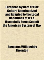 European System of Flax Culture Americanized and Adapted to the Local Conditions of U.s.a. (Especially Puget Sound) the American System of Flax,1154699129,9781154699128