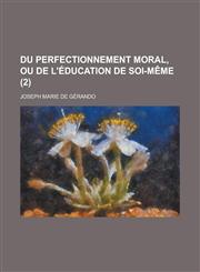Du Perfectionnement Moral, Ou de L'Education de Soi-Meme (2 ),1234867745,9781234867744