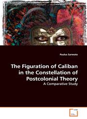 The Figuration of Caliban in the Constellation of Postcolonial Theory,3639155378,9783639155372