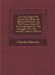 On the Origin of Species by Means of Natural Selection Or the Preservation of Favoured Races in the Struggle for Life... - Primary Source Edition,1294471163,9781294471165