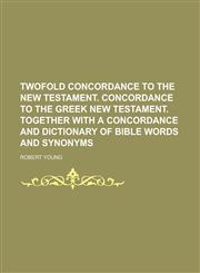 Twofold concordance to the New Testament. Concordance to the Greek New Testament. Together with a concordance and dictionary of Bible words and synonyms,1234246147,9781234246143