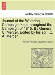 Journal of the Waterloo Campaign, kept throughout the Campaign of 1815. By General C. Mercer. Edited by his son, C. A. Mercer,1241444943,9781241444945