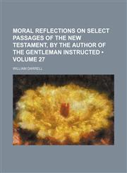 Moral reflections on select passages of the New Testament, by the author of The gentleman instructed (Volume 27),1150082186,9781150082184