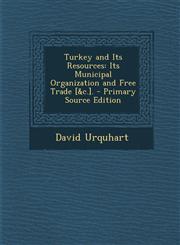 Turkey and Its Resources Its Municipal Organization and Free Trade [&c.]. - Primary Source Edition,1294311247,9781294311249