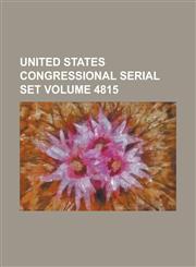United States Congressional Serial Set Volume 4815,1234088177,9781234088170