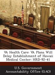 Va Health Care Va Plans Will Delay Establishment of Hawaii Medical Center: Hrd-92-41,128906234X,9781289062347