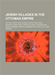 Jewish villages in the Ottoman Empire Tel Aviv, Petah Tikva, Rishon LeZion, Kfar Saba, Rehovot, Rosh Pinna, Zikhron Ya'akov, Degania Alef,1234585243,9781234585242