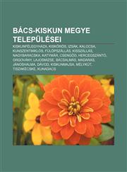 Bacs-Kiskun Megye Telepulesei Kiskunfelegyhaza, Kisk Ros, Izsak, Kalocsa, Kunszentmiklos, Fulopszallas, Kisszallas, Nagybaracska, Katymar,1232879665,9781232879664