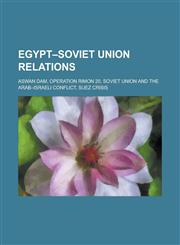 Egypt-Soviet Union Relations Aswan Dam, Operation Rimon 20, Soviet Union and the Arab-Israeli Conflict, Suez Crisis,1230822305,9781230822303