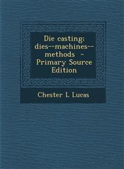 Die casting; dies--machines--methods  - Primary Source Edition,1287703984,9781287703983