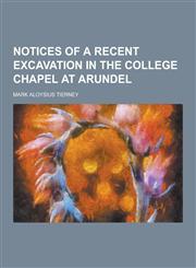 Notices of a Recent Excavation in the College Chapel at Arundel,1230406670,9781230406671