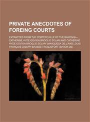 Private anecdotes of foreing courts; extracted from the Portefeuille of the Baron M---,115118747X,9781151187475