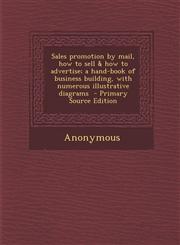 Sales Promotion by Mail, How to Sell & How to Advertise; A Hand-Book of Business Building, with Numerous Illustrative Diagrams - Primary Source Editio,1294408143,9781294408147