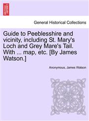 Guide to Peeblesshire and vicinity, including St. Mary's Loch and Grey Mare's Tail. With ... map, etc. [By James Watson.],1241072027,9781241072025