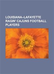 Louisiana Lafayette Ragin' Cajuns Football Players Anthony Clement, Antwain Spann, Bill Bentley (American Football), Bill Blackburn, Brandon Stokley,,1156108810,9781156108819