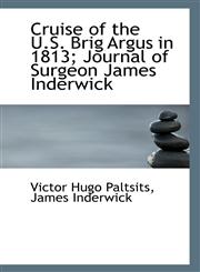 Cruise of the U.S. Brig Argus in 1813; Journal of Surgeon James Inderwick,1117248283,9781117248288