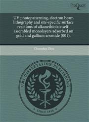 UV photopatterning, electron beam lithography and site-specific surface reactions of alkanethiolate self-assembled monolayers adsorbed on gold and gallium arsenide (001).,1243627883,9781243627889
