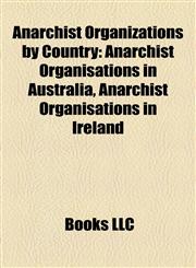 Anarchist Organizations by Country Anarchist Organisations in Australia, Anarchist Organisations in Ireland,1157767257,9781157767251