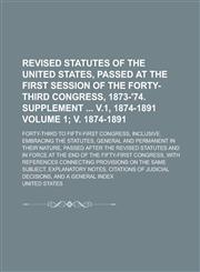 Revised Statutes of the United States, Passed at the First Session of the Forty-Third Congress, 1873-'74. Supplement V.1, 1874-1891; Forty-Third to Fi,1234275201,9781234275204