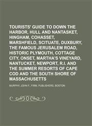 Tourists' guide to Down the Harbor, Hull and Nantasket, Hingham, Cohasset, Marshfield, Scituate, Duxbury, the famous Jerusalem Road, historic Plymouth, Cottage City, Onset, Martha's Vineyard, Nantucket, Newport, R.I. and the summer resorts of Cape Cod,1130553981,9781130553987