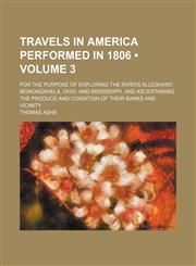 Travels in America Performed in 1806 (Volume 3); For the Purpose of Exploring the Rivers Alleghany, Monongahela, Ohio, and Mississippi, and Ascertaining the Produce and Condition of Their Banks and Vicinity,1154317625,9781154317626