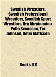 Swedish Wrestlers Swedish Professional Wrestlers, Swedish Sport Wrestlers, Ara Abrahamian, Pelle Svensson, Tor Johnson, Sofia Mattsson,1157957455,9781157957454