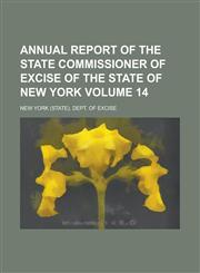 Annual Report of the State Commissioner of Excise of the State of New York Volume 14,123404143X,9781234041434